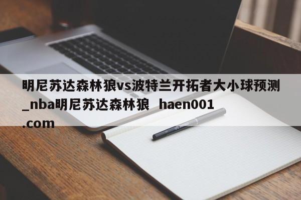明尼苏达森林狼vs波特兰开拓者大小球预测_nba明尼苏达森林狼  haen001.com