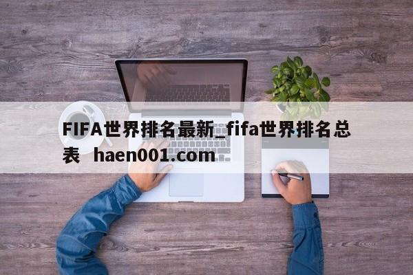 FIFA世界排名最新_fifa世界排名总表  haen001.com