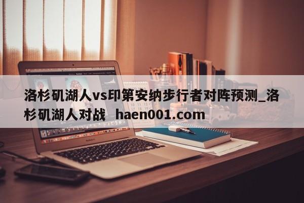 洛杉矶湖人vs印第安纳步行者对阵预测_洛杉矶湖人对战 haen001.com