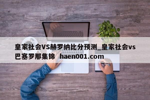 皇家社会VS赫罗纳比分预测_皇家社会vs巴塞罗那集锦 haen001.com
