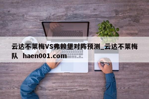 云达不莱梅VS弗赖堡对阵预测_云达不莱梅队 haen001.com