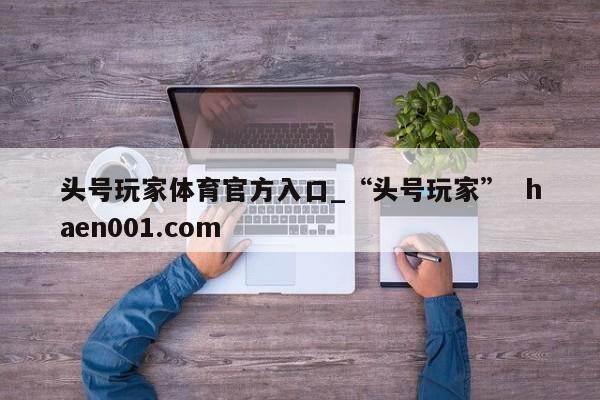 头号玩家体育官方入口_“头号玩家” haen001.com