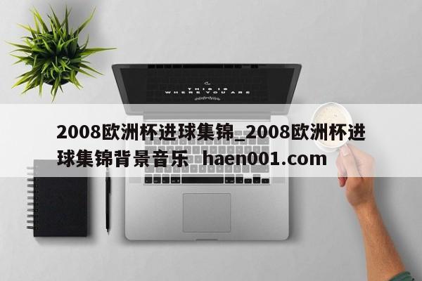 2008欧洲杯进球集锦_2008欧洲杯进球集锦背景音乐 haen001.com