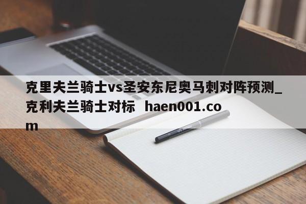 克里夫兰骑士vs圣安东尼奥马刺对阵预测_克利夫兰骑士对标  haen001.com