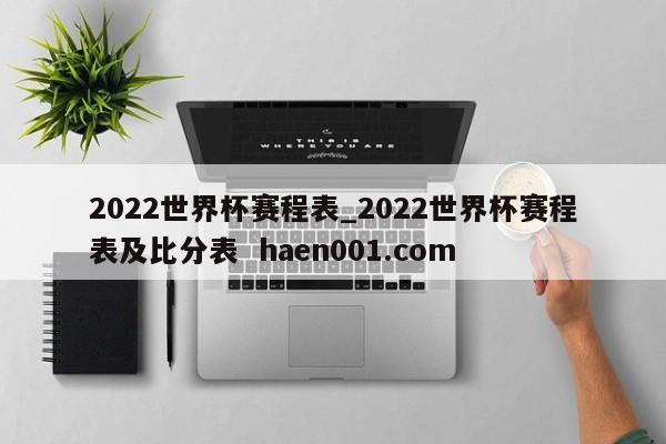2022世界杯赛程表_2022世界杯赛程表及比分表 haen001.com