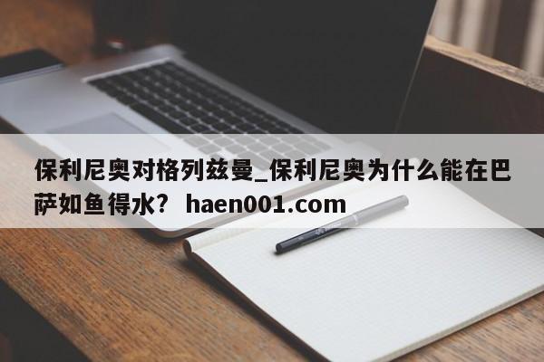 保利尼奥对格列兹曼_保利尼奥为什么能在巴萨如鱼得水? haen001.com