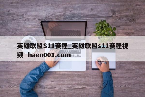 英雄联盟S11赛程_英雄联盟s11赛程视频 haen001.com