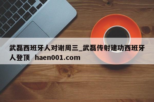 武磊西班牙人对谢周三_武磊传射建功西班牙人登顶 haen001.com