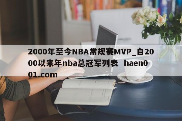 2000年至今NBA常规赛MVP_自2000以来年nba总冠军列表 haen001.com