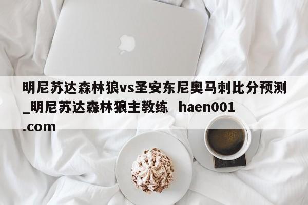 明尼苏达森林狼vs圣安东尼奥马刺比分预测_明尼苏达森林狼主教练  haen001.com