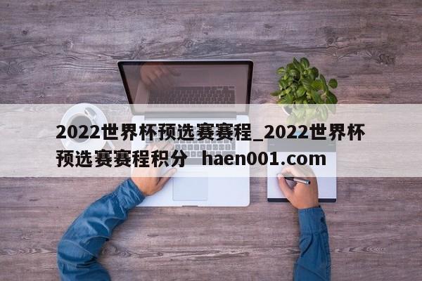 2022世界杯预选赛赛程_2022世界杯预选赛赛程积分 haen001.com