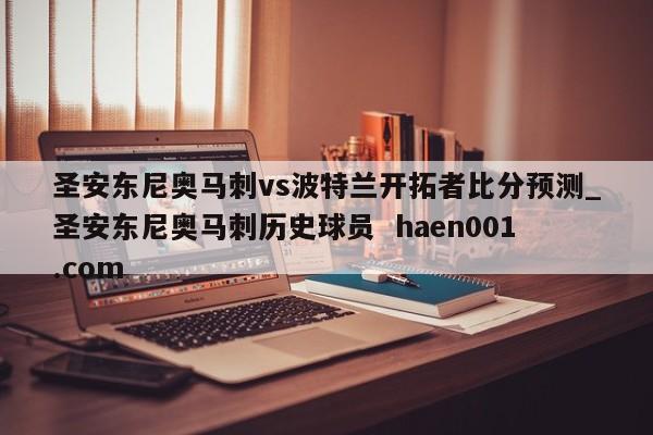 圣安东尼奥马刺vs波特兰开拓者比分预测_圣安东尼奥马刺历史球员 haen001.com
