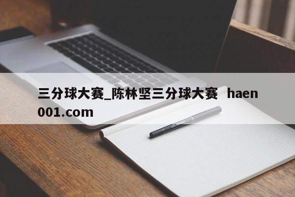 三分球大赛_陈林坚三分球大赛 haen001.com