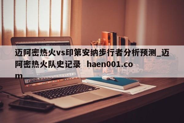 迈阿密热火vs印第安纳步行者分析预测_迈阿密热火队史记录  haen001.com
