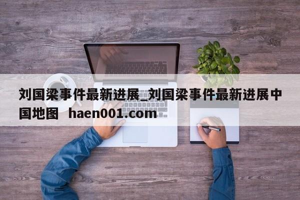 刘国梁事件最新进展_刘国梁事件最新进展中国地图 haen001.com