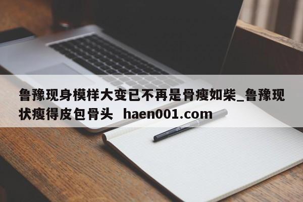 鲁豫现身模样大变已不再是骨瘦如柴_鲁豫现状瘦得皮包骨头 haen001.com
