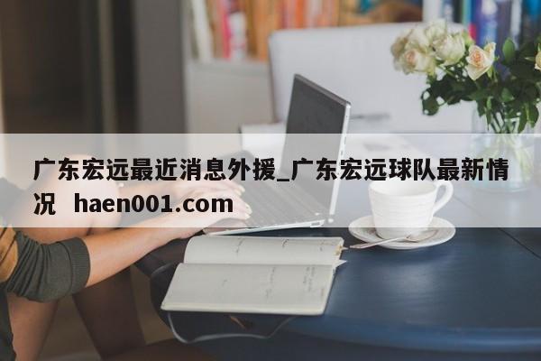 广东宏远最近消息外援_广东宏远球队最新情况 haen001.com