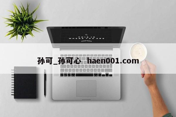 孙可_孙可心 haen001.com