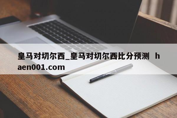 皇马对切尔西_皇马对切尔西比分预测 haen001.com
