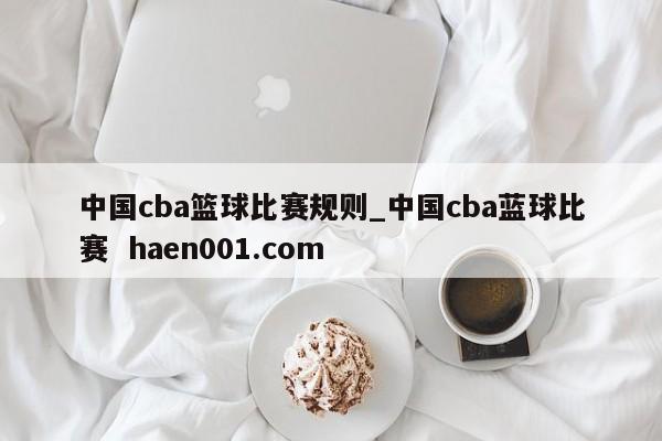 中国cba篮球比赛规则_中国cba蓝球比赛 haen001.com