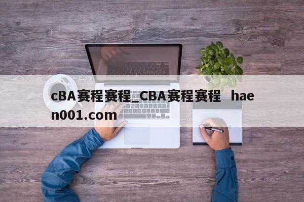 cBA赛程赛程_CBA赛程赛程  haen001.com