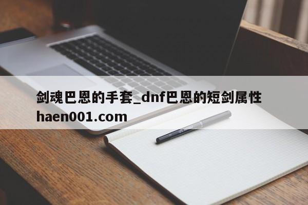 剑魂巴恩的手套_dnf巴恩的短剑属性 haen001.com