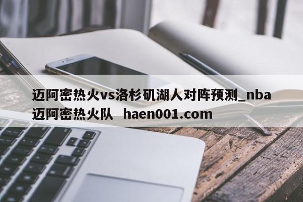 迈阿密热火vs洛杉矶湖人对阵预测_nba迈阿密热火队 haen001.com