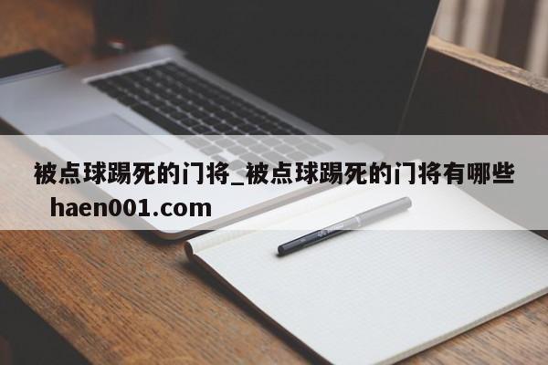 被点球踢死的门将_被点球踢死的门将有哪些 haen001.com