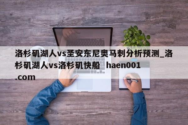 洛杉矶湖人vs圣安东尼奥马刺分析预测_洛杉矶湖人vs洛杉矶快船  haen001.com