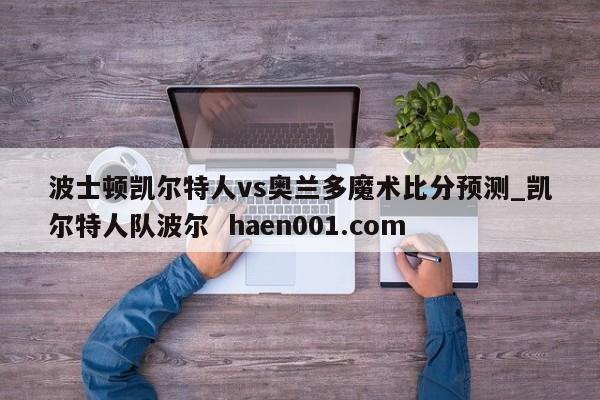 波士顿凯尔特人vs奥兰多魔术比分预测_凯尔特人队波尔 haen001.com