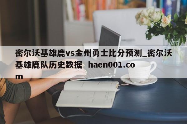 密尔沃基雄鹿vs金州勇士比分预测_密尔沃基雄鹿队历史数据  haen001.com