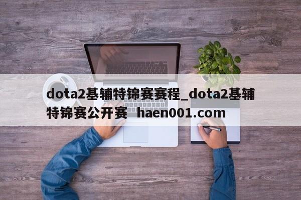 dota2基辅特锦赛赛程_dota2基辅特锦赛公开赛 haen001.com