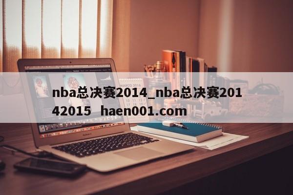 nba总决赛2014_nba总决赛20142015 haen001.com