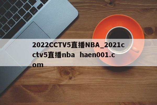 2022CCTV5直播NBA_2021cctv5直播nba haen001.com