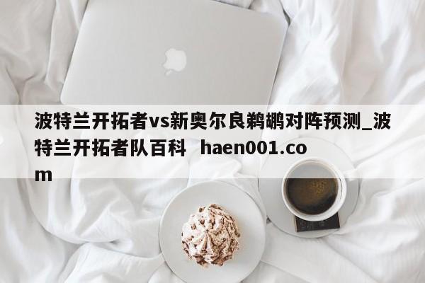 波特兰开拓者vs新奥尔良鹈鹕对阵预测_波特兰开拓者队百科  haen001.com