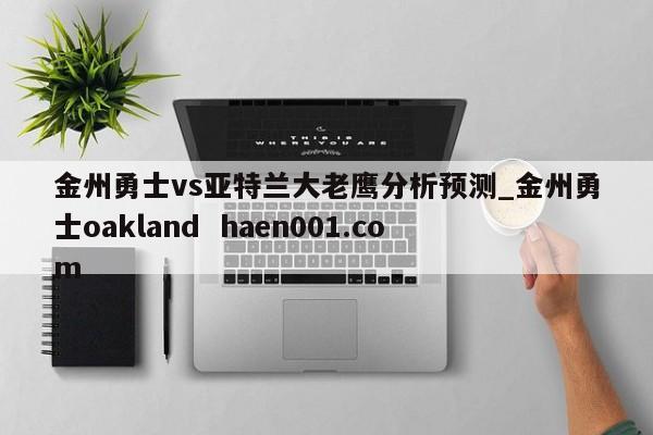 金州勇士vs亚特兰大老鹰分析预测_金州勇士oakland  haen001.com