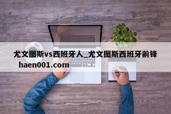 尤文图斯vs西班牙人_尤文图斯西班牙前锋 haen001.com