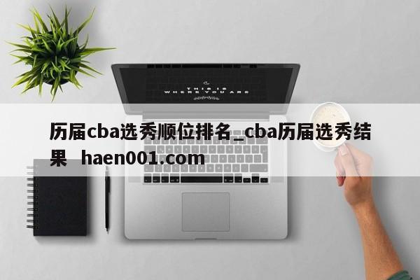 历届cba选秀顺位排名_cba历届选秀结果  haen001.com