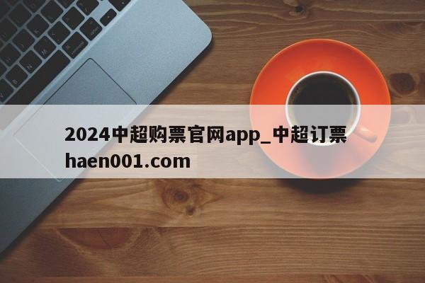 2024中超购票官网app_中超订票  haen001.com