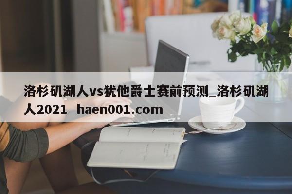 洛杉矶湖人vs犹他爵士赛前预测_洛杉矶湖人2021 haen001.com