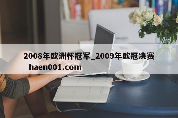 2008年欧洲杯冠军_2009年欧冠决赛 haen001.com