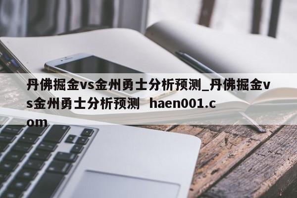 丹佛掘金vs金州勇士分析预测_丹佛掘金vs金州勇士分析预测  haen001.com