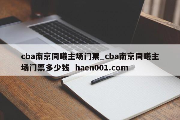 cba南京同曦主场门票_cba南京同曦主场门票多少钱  haen001.com