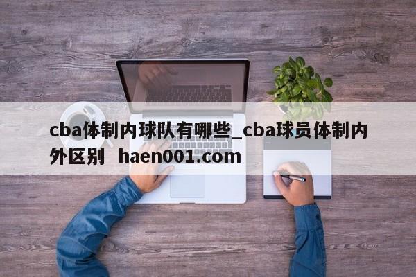 cba体制内球队有哪些_cba球员体制内外区别  haen001.com