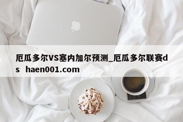 厄瓜多尔VS塞内加尔预测_厄瓜多尔联赛ds  haen001.com