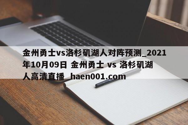 金州勇士vs洛杉矶湖人对阵预测_2021年10月09日 金州勇士 vs 洛杉矶湖人高清直播  haen001.com