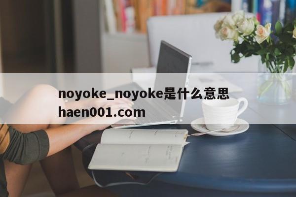 noyoke_noyoke是什么意思  haen001.com
