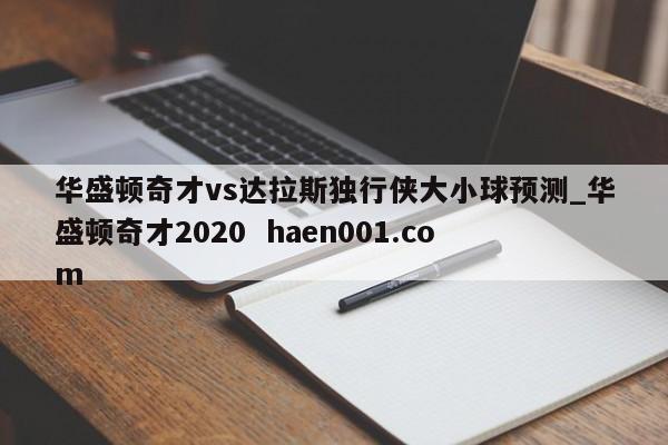 华盛顿奇才vs达拉斯独行侠大小球预测_华盛顿奇才2020  haen001.com