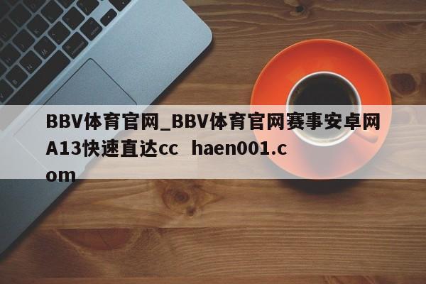 BBV体育官网_BBV体育官网赛事安卓网A13快速直达cc  haen001.com