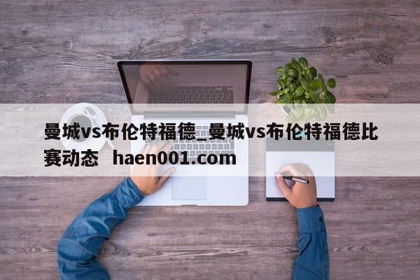 曼城vs布伦特福德_曼城vs布伦特福德比赛动态 haen001.com
